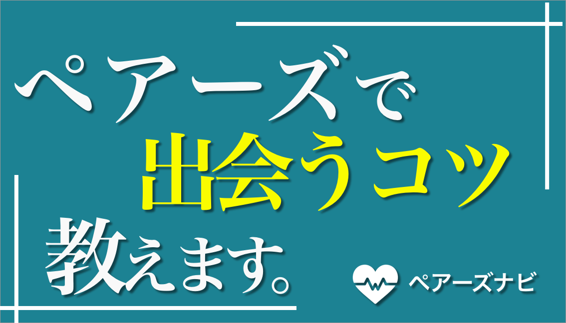 出会いすぎ ペアーズで出会いを作る15個のコツ ペアーズ完全攻略法を教えます